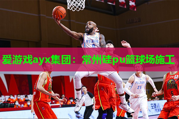 爱游戏ayx集团：常州硅pu篮球场施工