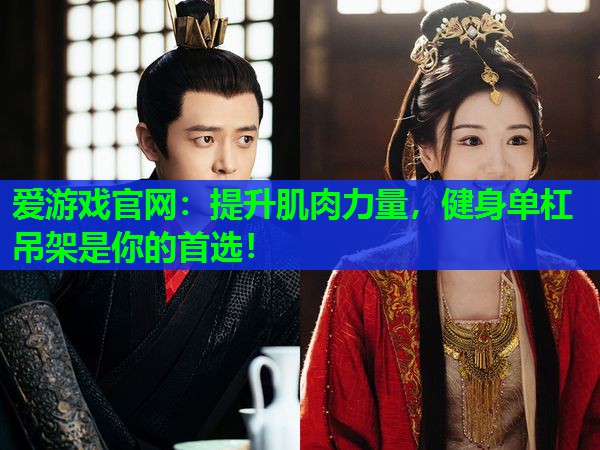 爱游戏官网：提升肌肉力量，健身单杠吊架是你的首选！