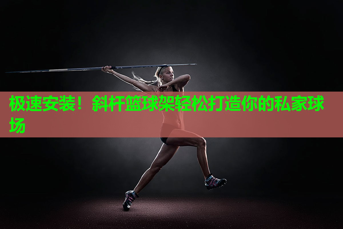 极速安装！斜杆篮球架轻松打造你的私家球场