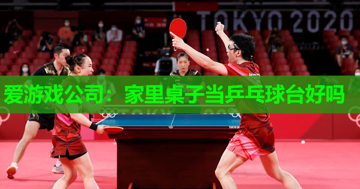 爱游戏公司：家里桌子当乒乓球台好吗
