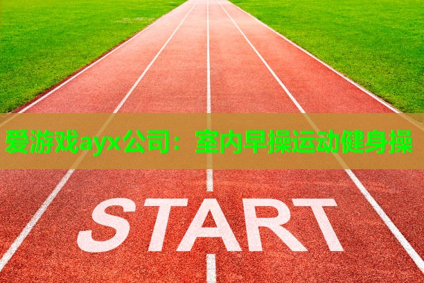 爱游戏ayx公司：室内早操运动健身操