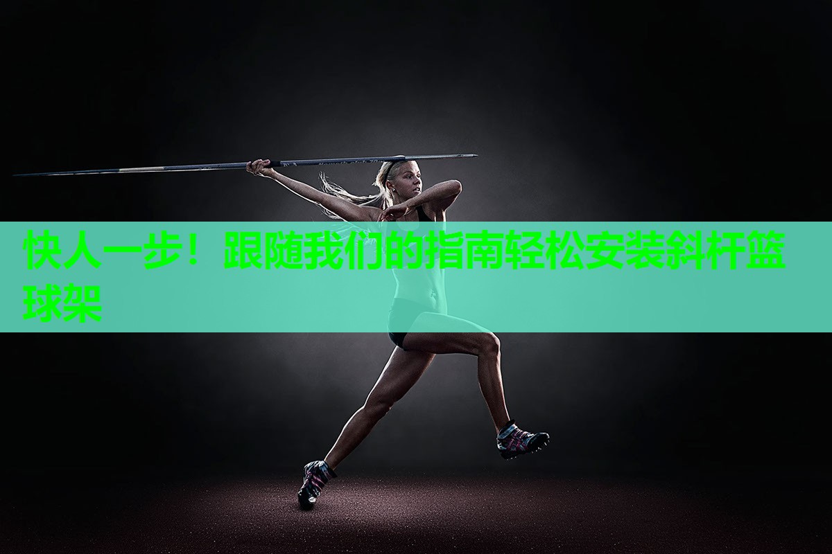 快人一步！跟随我们的指南轻松安装斜杆篮球架