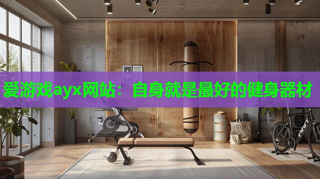 爱游戏ayx网站：自身就是最好的健身器材