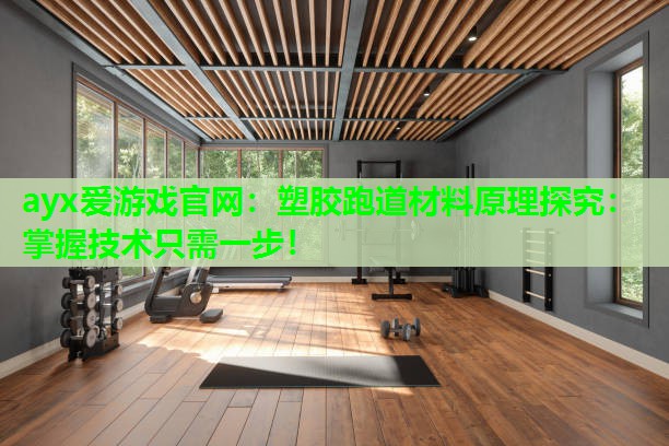 ayx爱游戏官网：塑胶跑道材料原理探究：掌握技术只需一步！