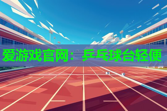 爱游戏官网：乒乓球台轻便
