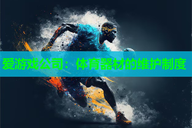 爱游戏公司：体育器材的维护制度