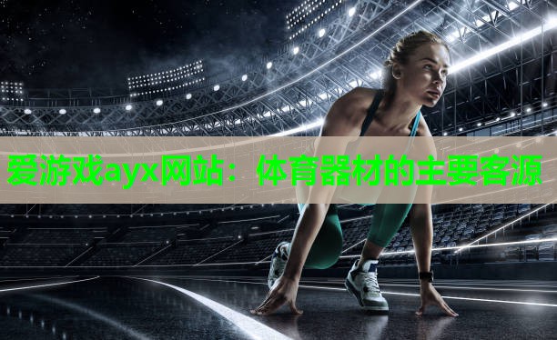 爱游戏ayx网站：体育器材的主要客源