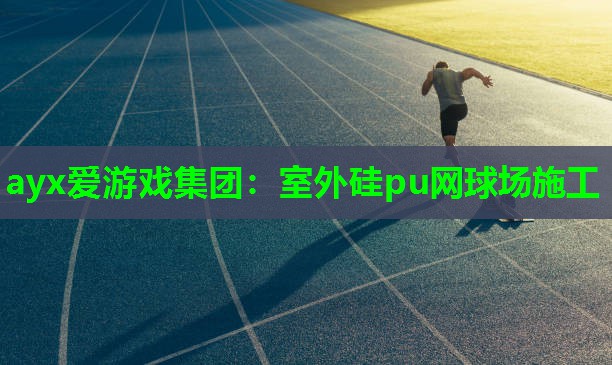 ayx爱游戏集团：室外硅pu网球场施工