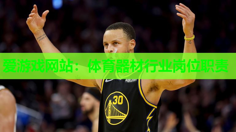 爱游戏网站：体育器材行业岗位职责