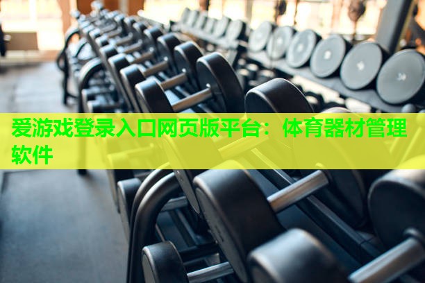 爱游戏登录入口网页版平台：体育器材管理软件