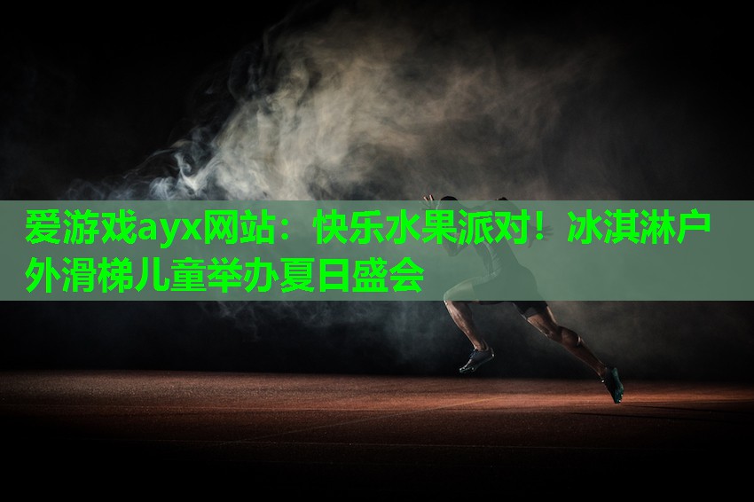 爱游戏ayx网站：快乐水果派对！冰淇淋户外滑梯儿童举办夏日盛会