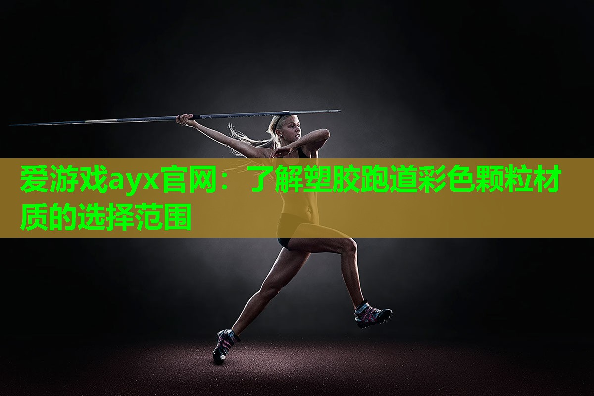 爱游戏ayx官网：了解塑胶跑道彩色颗粒材质的选择范围