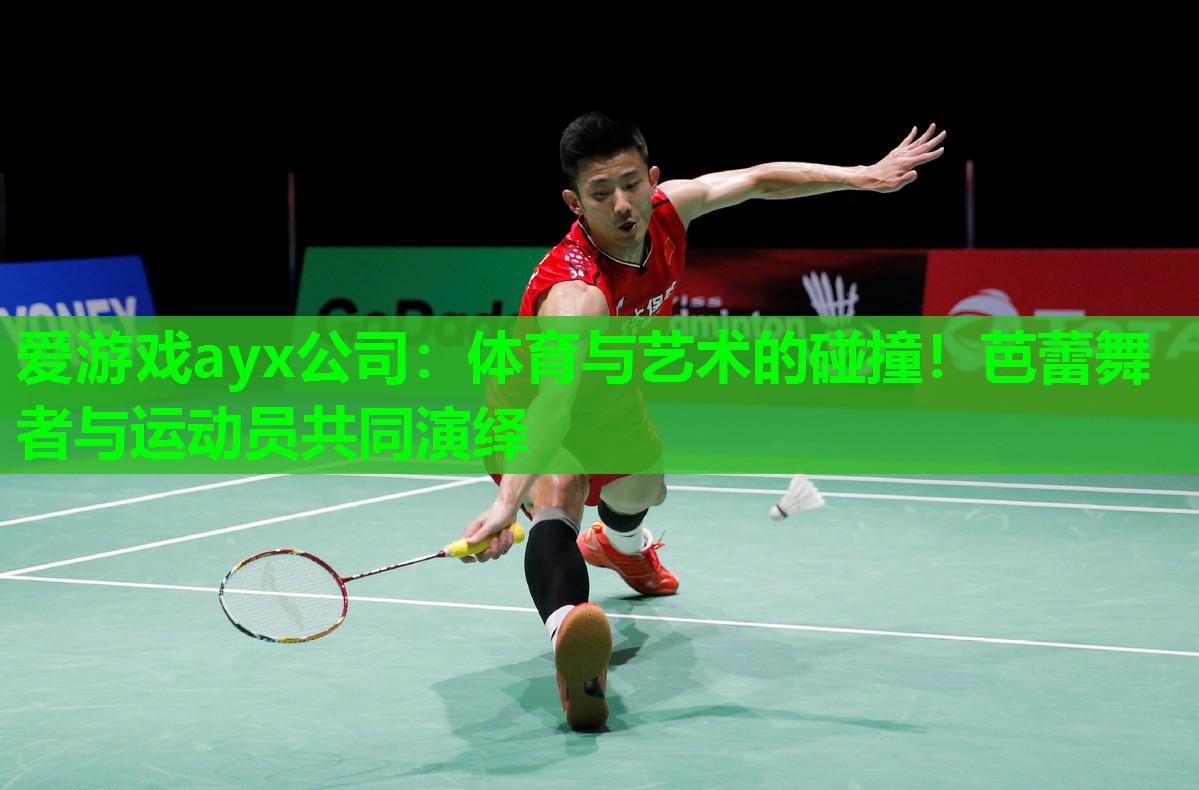 爱游戏ayx公司：体育与艺术的碰撞！芭蕾舞者与运动员共同演绎