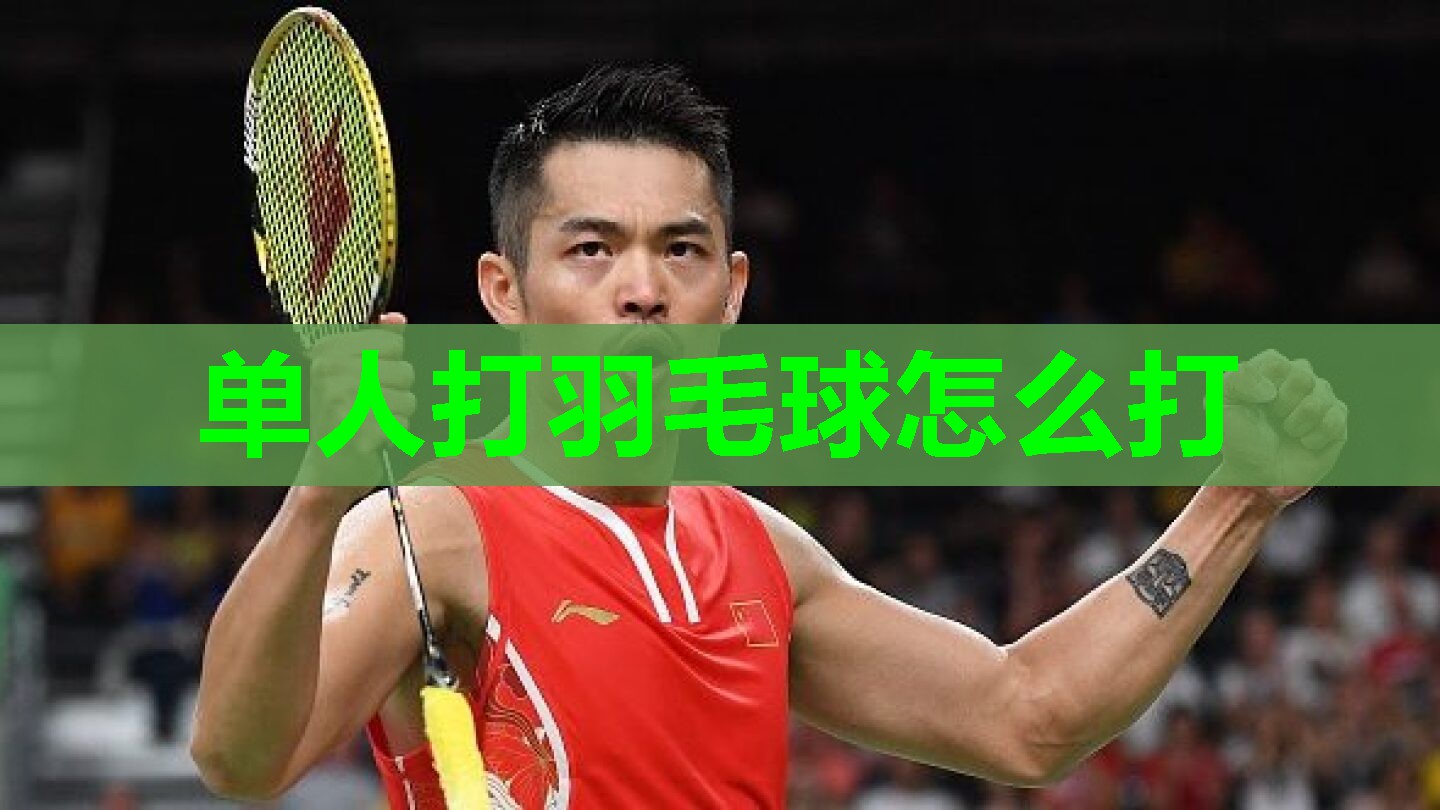 单人打羽毛球怎么打