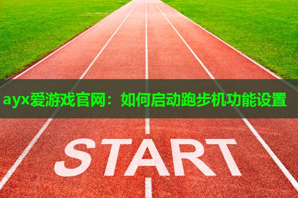 ayx爱游戏官网：如何启动跑步机功能设置