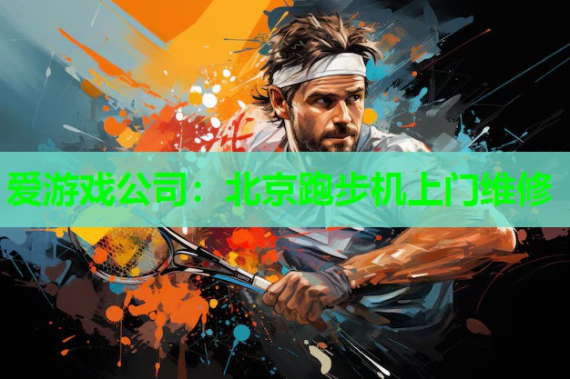 爱游戏公司：北京跑步机上门维修