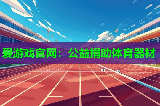 爱游戏官网：公益捐助体育器材