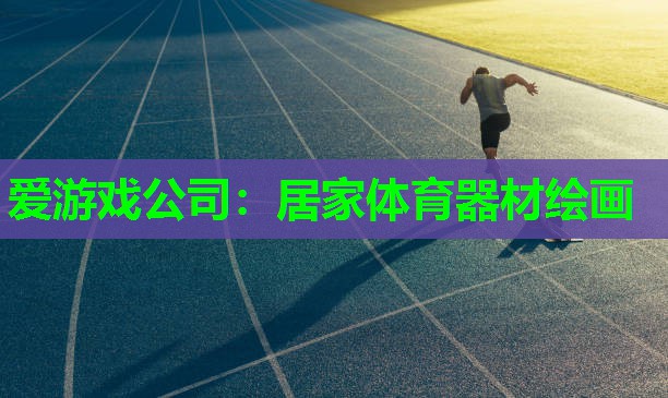 爱游戏公司：居家体育器材绘画