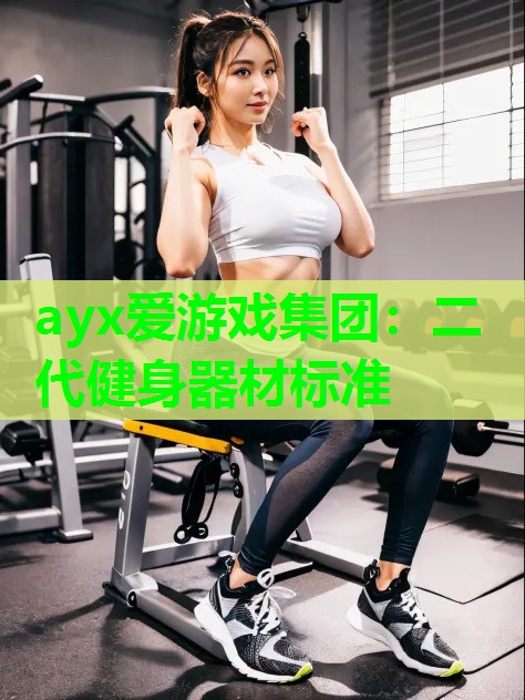 ayx爱游戏集团：二代健身器材标准