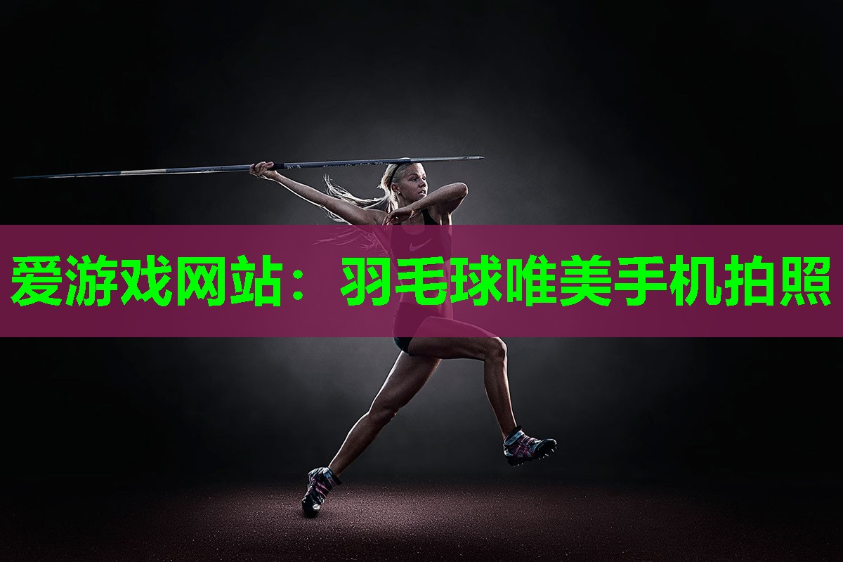 爱游戏网站：羽毛球唯美手机拍照