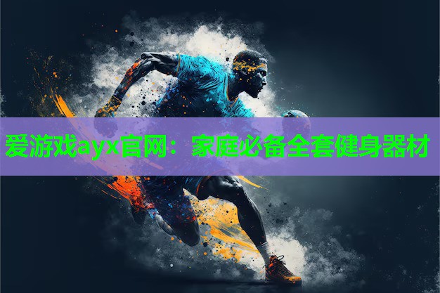 爱游戏ayx官网：家庭必备全套健身器材