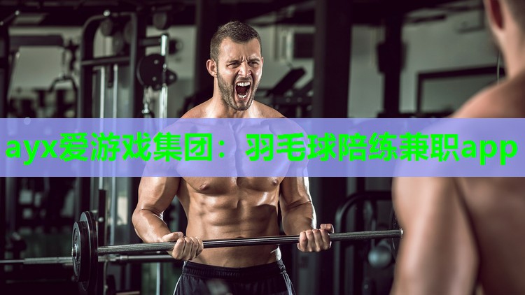 ayx爱游戏集团：羽毛球陪练兼职app