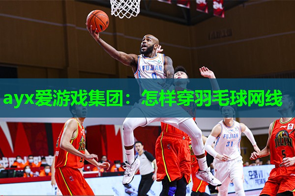 ayx爱游戏集团：怎样穿羽毛球网线