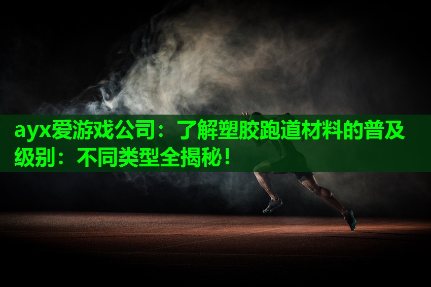 ayx爱游戏公司：了解塑胶跑道材料的普及级别：不同类型全揭秘！