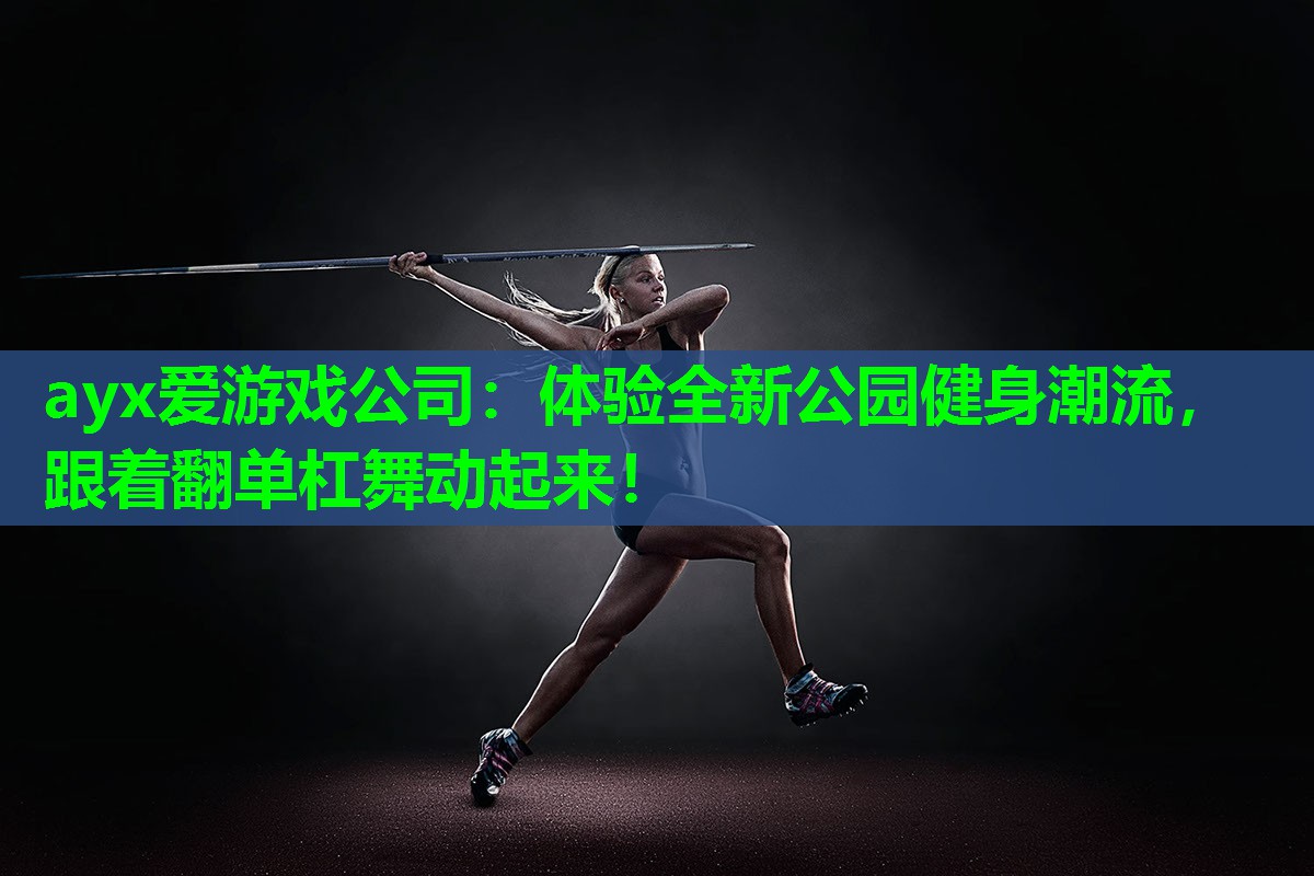 ayx爱游戏公司：体验全新公园健身潮流，跟着翻单杠舞动起来！