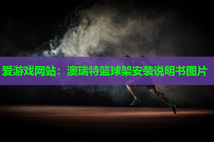 爱游戏网站：澳瑞特篮球架安装说明书图片