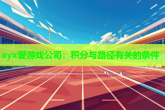 ayx爱游戏公司：积分与路径有关的条件