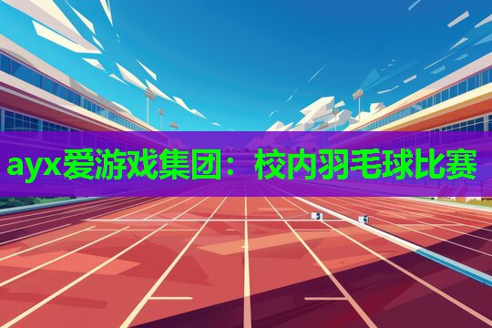 ayx爱游戏集团：校内羽毛球比赛