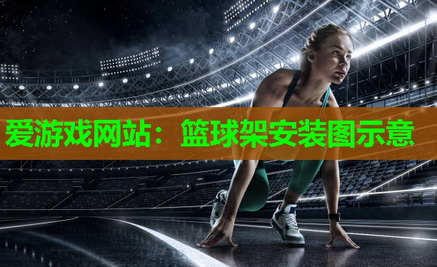 爱游戏网站：篮球架安装图示意