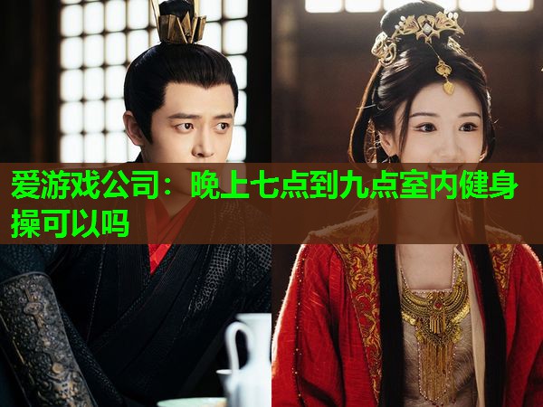 晚上七点到九点室内健身操可以吗