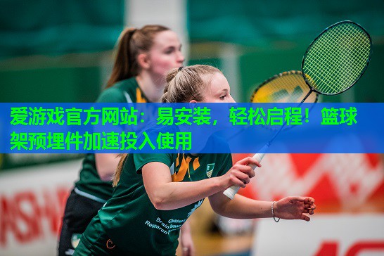 易安装，轻松启程！篮球架预埋件加速投入使用