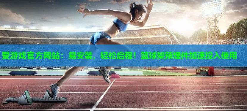 易安装，轻松启程！篮球架预埋件加速投入使用