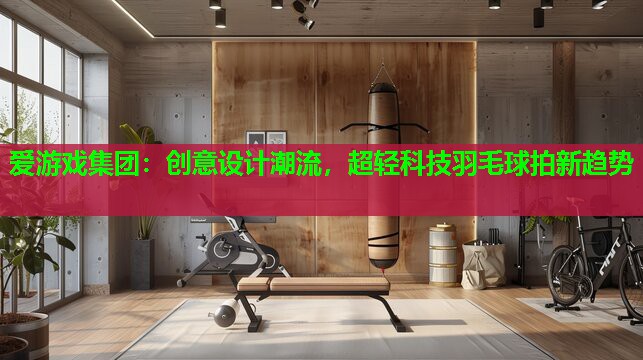 创意设计潮流，超轻科技羽毛球拍新趋势