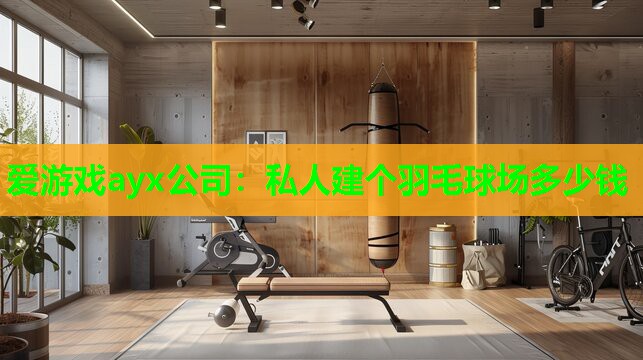 私人建个羽毛球场多少钱