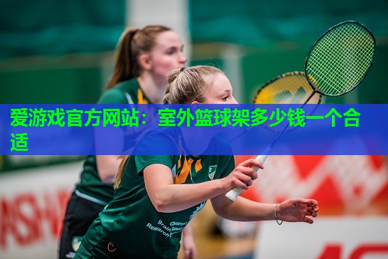 室外篮球架多少钱一个合适